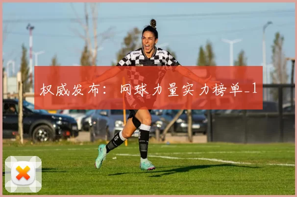 权威发布：网球力量实力榜单_1