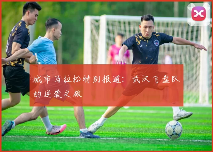 城市马拉松特别报道：武汉飞盘队的逆袭之旅