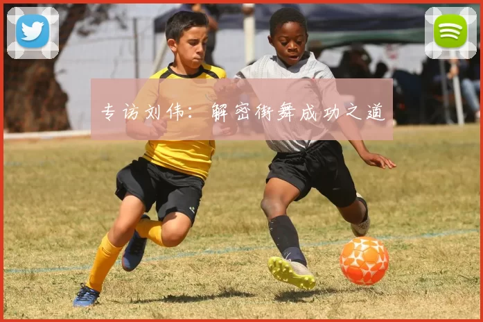 专访刘伟：解密街舞成功之道