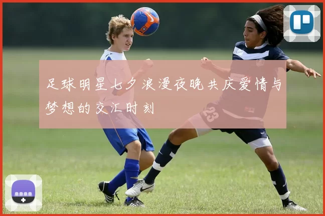 足球明星七夕浪漫夜晚共庆爱情与梦想的交汇时刻