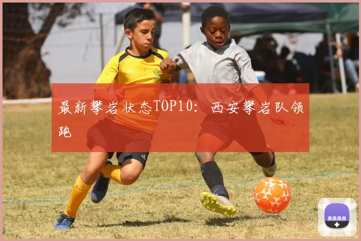 最新攀岩状态TOP10：西安攀岩队领跑