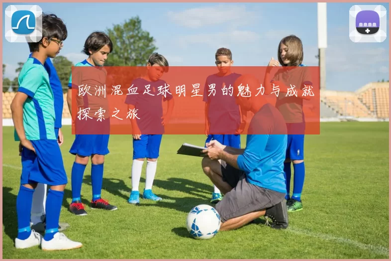 欧洲混血足球明星男的魅力与成就探索之旅