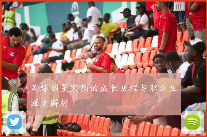 足球明星宋扬的成长历程与职业生涯全解析