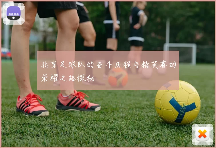北京足球队的奋斗历程与精英赛的荣耀之路探秘