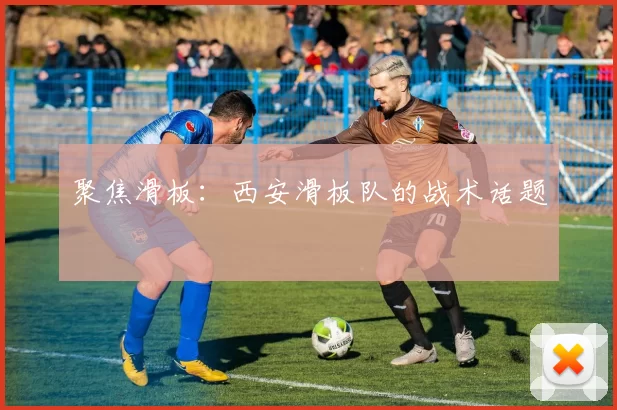 聚焦滑板：西安滑板队的战术话题