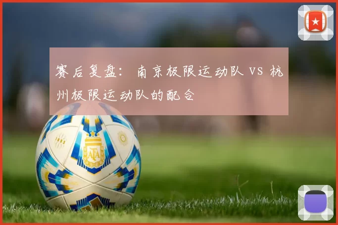 赛后复盘：南京极限运动队 vs 杭州极限运动队的配合